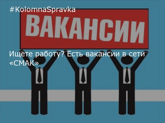 Новости Коломны - Ищете работу? Есть вакансии в сети «СМАК» - Новости и