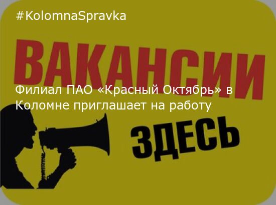 Новости Коломны - Филиал ПАО «Красный Октябрь» в Коломне приглашает на